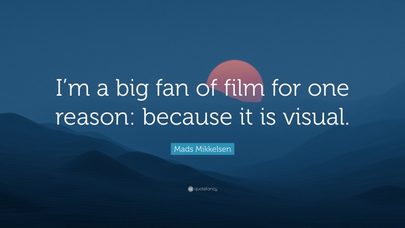 Mads Mikkelsen Quote: “I’m a big fan of film for one reason: because it is visual.”