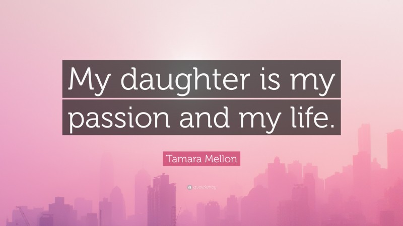 Tamara Mellon Quote: “My daughter is my passion and my life.”