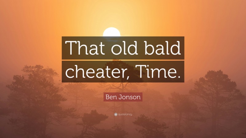 Ben Jonson Quote: “That old bald cheater, Time.”