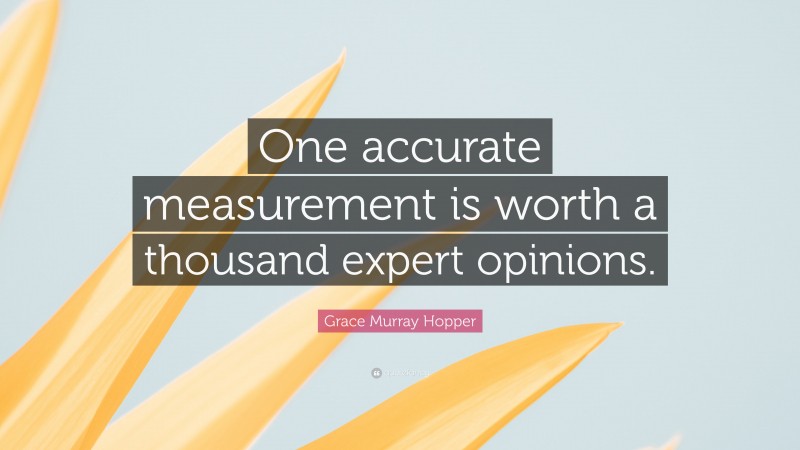 Grace Murray Hopper Quote: “One accurate measurement is worth a thousand expert opinions.”