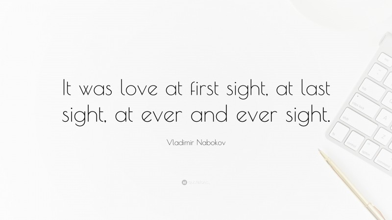 Vladimir Nabokov Quote: “It was love at first sight, at last sight, at ever and ever sight.”