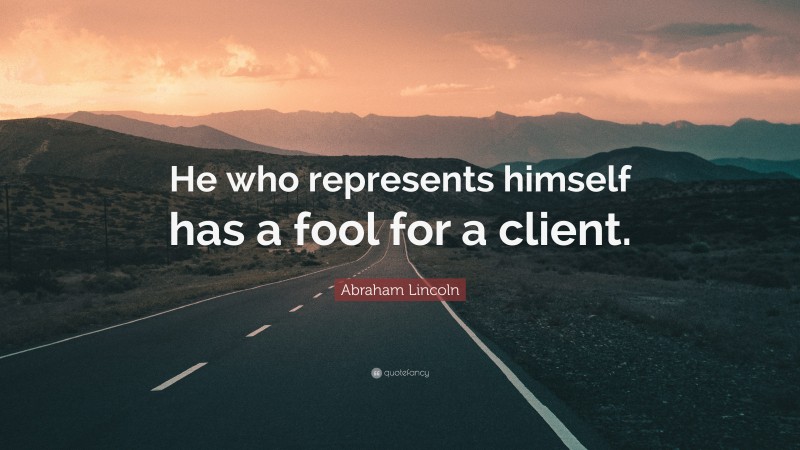 Abraham Lincoln Quote: “He who represents himself has a fool for a client.”