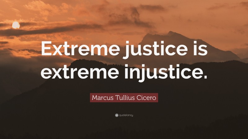 Marcus Tullius Cicero Quote: “Extreme justice is extreme injustice.”