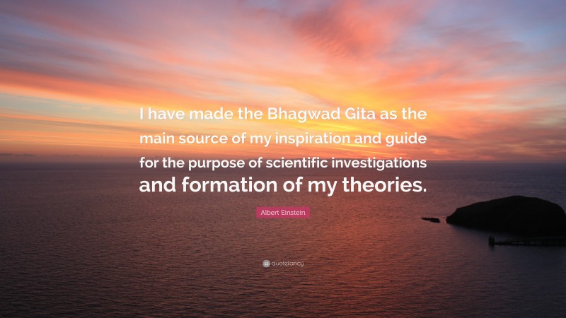Albert Einstein Quote: “I have made the Bhagwad Gita as the main source of my inspiration and guide for the purpose of scientific investigations and formation of my theories.”