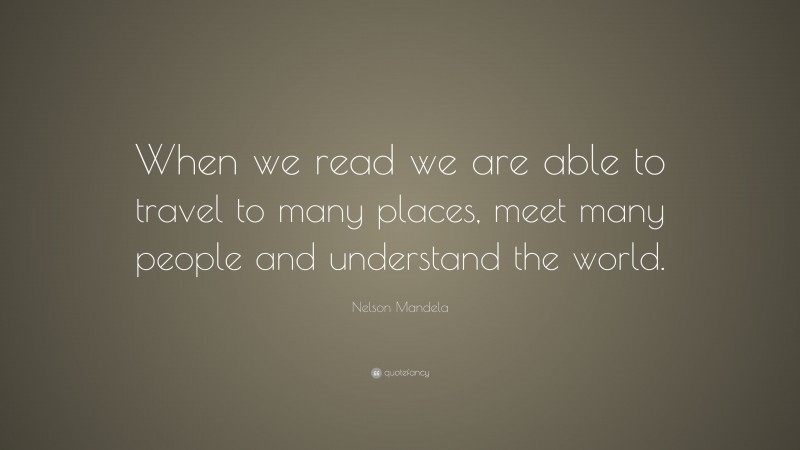 Nelson Mandela Quote: “When we read we are able to travel to many places, meet many people and understand the world.”