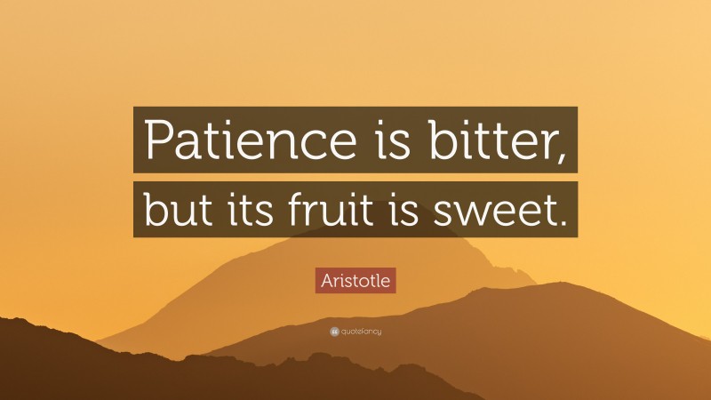 Aristotle Quote: “Patience is bitter, but its fruit is sweet.”