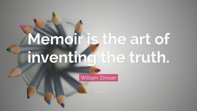 William Zinsser Quote: “Memoir is the art of inventing the truth.”
