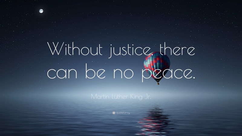 Martin Luther King Jr. Quote: “Without justice, there can be no peace.”