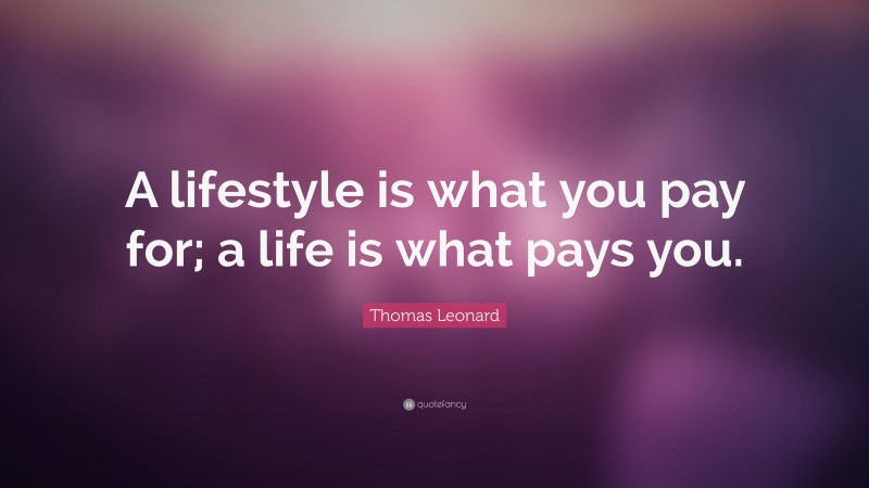 Thomas Leonard Quote: “A lifestyle is what you pay for; a life is what pays you.”