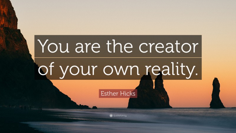 Esther Hicks Quote: “You are the creator of your own reality.”