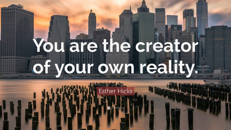 Esther Hicks Quote: “You are the creator of your own reality.”