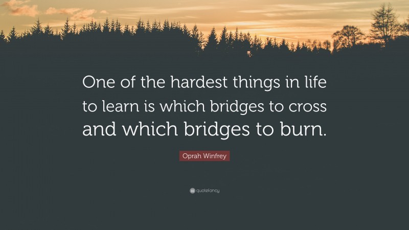 Oprah Winfrey Quote: “One of the hardest things in life to learn is which bridges to cross and which bridges to burn.”
