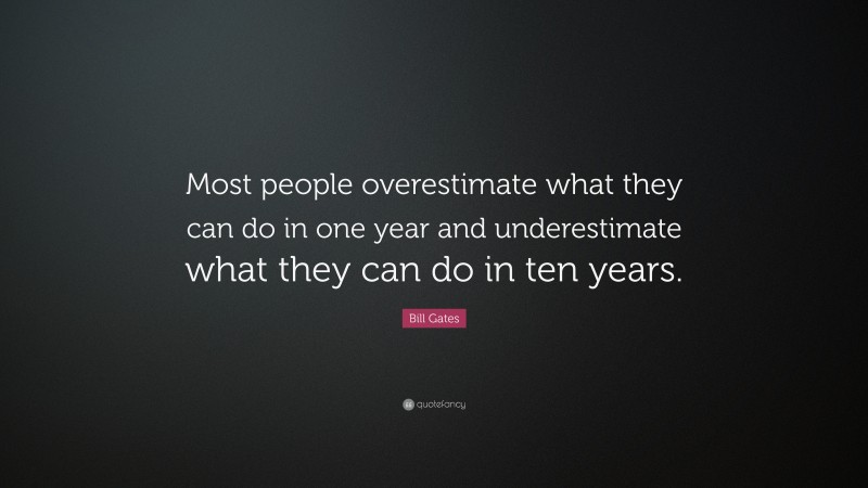 Bill Gates Quote: “Most people overestimate what they can do in one year and underestimate what they can do in ten years.”