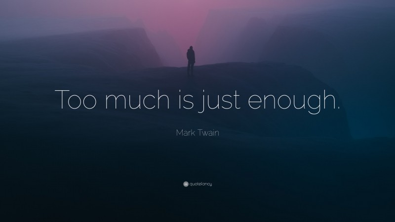 Mark Twain Quote: “Too much is just enough.”