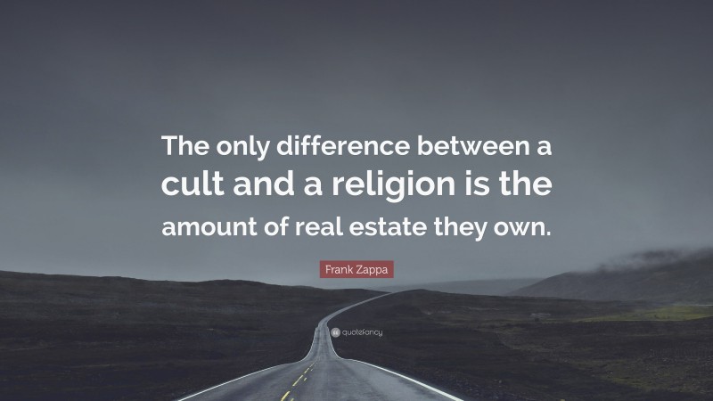 Frank Zappa Quote: “The only difference between a cult and a religion is the amount of real estate they own.”