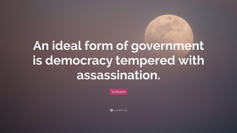 Voltaire Quote: “An ideal form of government is democracy tempered with assassination.”