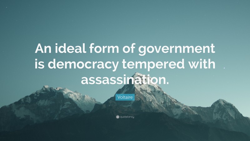 Voltaire Quote: “An ideal form of government is democracy tempered with assassination.”