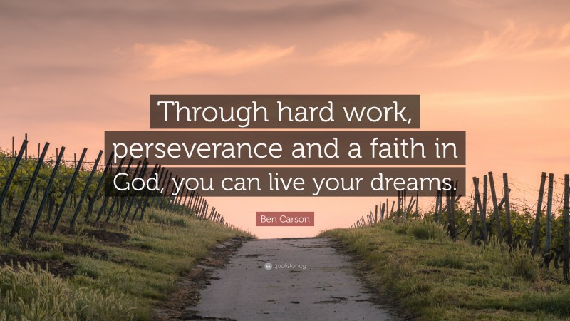 Ben Carson Quote: “Through hard work, perseverance and a faith in God, you can live your dreams.”