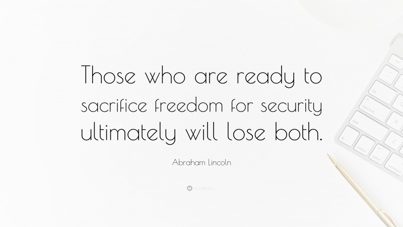 Abraham Lincoln Quote: “Those who are ready to sacrifice freedom for security ultimately will lose both.”