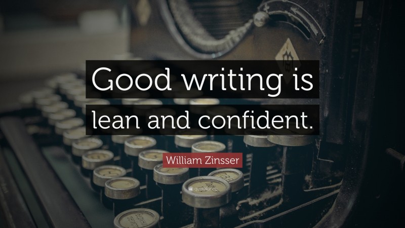 William Zinsser Quote: “Good writing is lean and confident.”