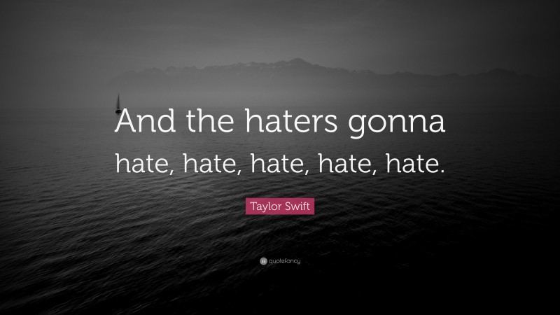 Taylor Swift Quote: “And the haters gonna hate, hate, hate, hate, hate.”