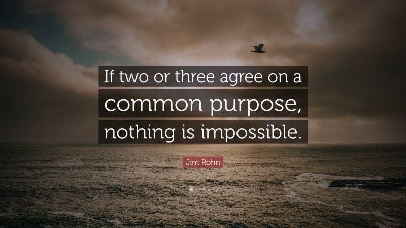 Jim Rohn Quote: “If two or three agree on a common purpose, nothing is impossible.”