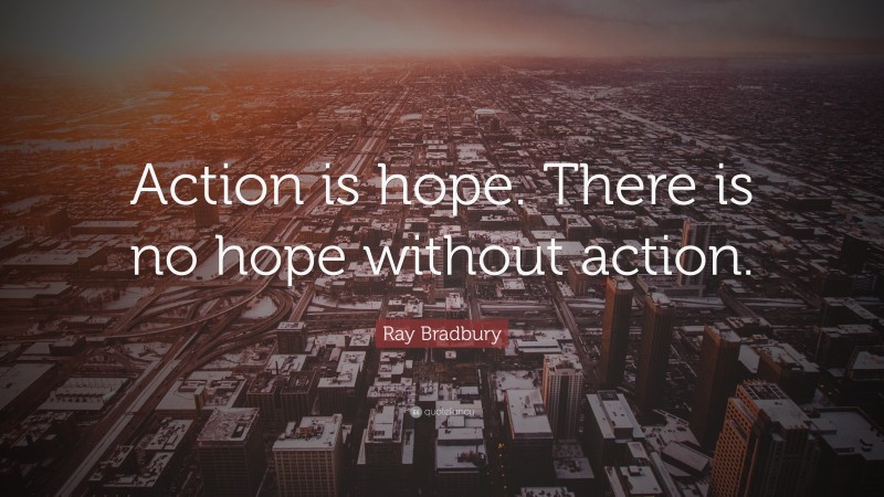 Ray Bradbury Quote: “Action is hope. There is no hope without action.”