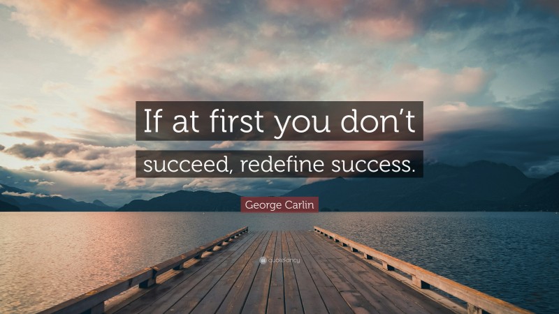 George Carlin Quote: “If at first you don’t succeed, redefine success.”
