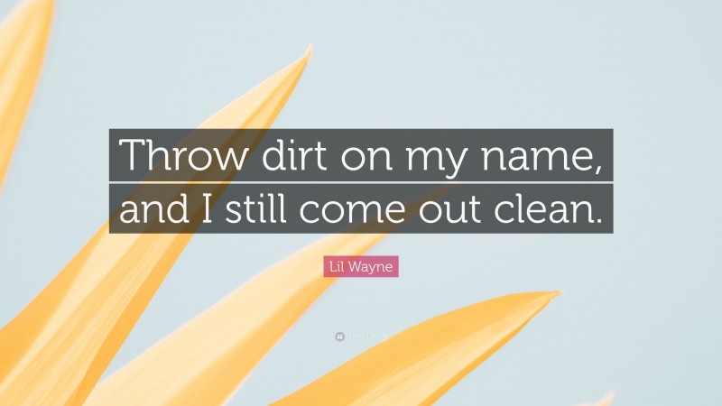 Lil Wayne Quote: “Throw dirt on my name, and I still come out clean.”