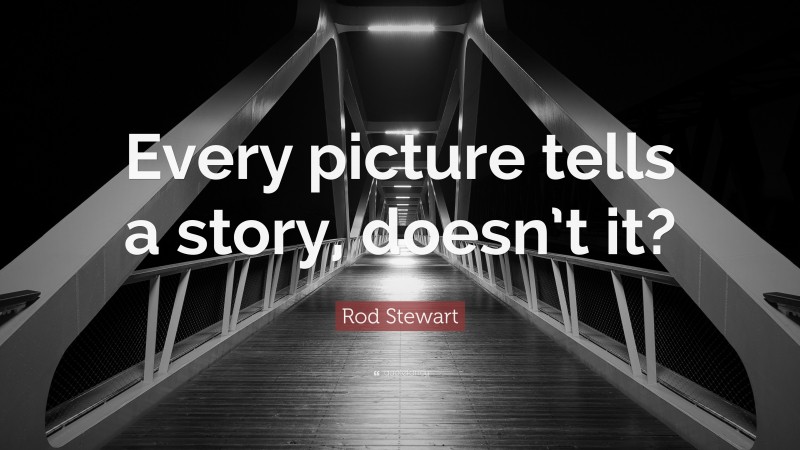 Rod Stewart Quote: “Every picture tells a story, doesn’t it?”