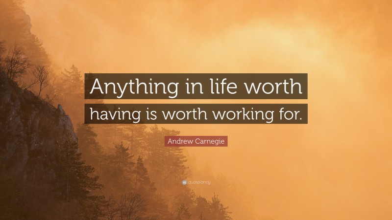 Andrew Carnegie Quote: “Anything in life worth having is worth working for.”