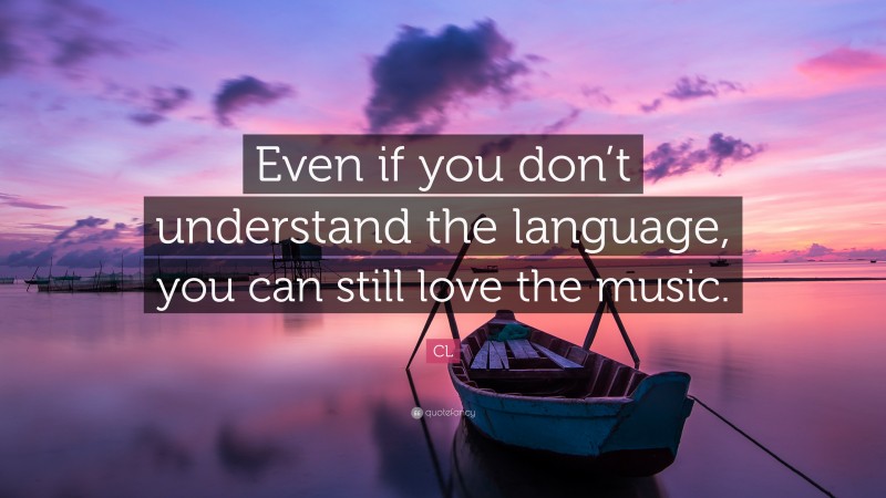 CL Quote: “Even if you don’t understand the language, you can still love the music.”