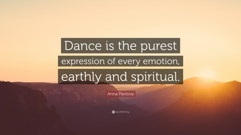 Anna Pavlova Quote: “Dance is the purest expression of every emotion, earthly and spiritual.”