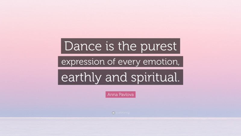 Anna Pavlova Quote: “Dance is the purest expression of every emotion, earthly and spiritual.”