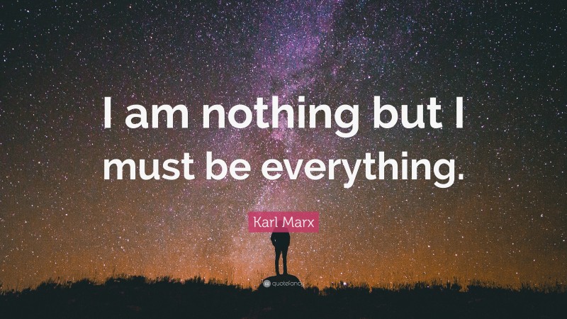 Karl Marx Quote: “I am nothing but I must be everything.”