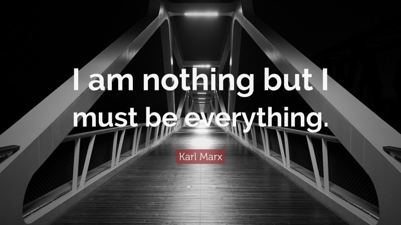 Karl Marx Quote: “I am nothing but I must be everything.”