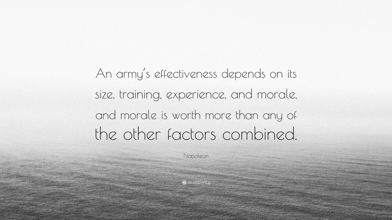 Napoleon Quote: “An army’s effectiveness depends on its size, training, experience, and morale, and morale is worth more than any of the other factors combined.”