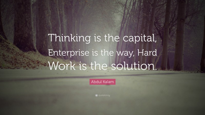 Abdul Kalam Quote: “Thinking is the capital, Enterprise is the way, Hard Work is the solution.”