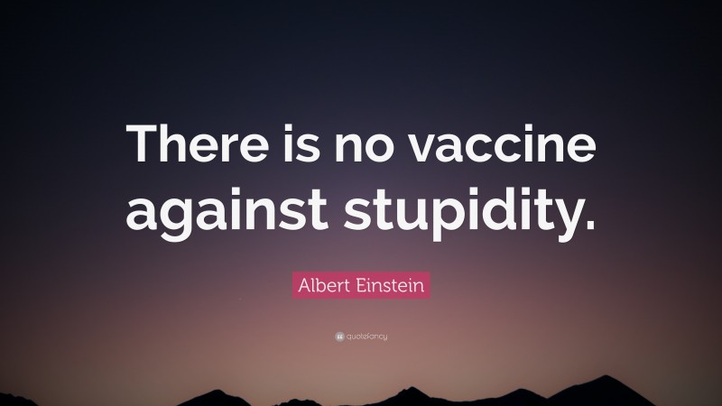 Albert Einstein Quote: “There is no vaccine against stupidity.”