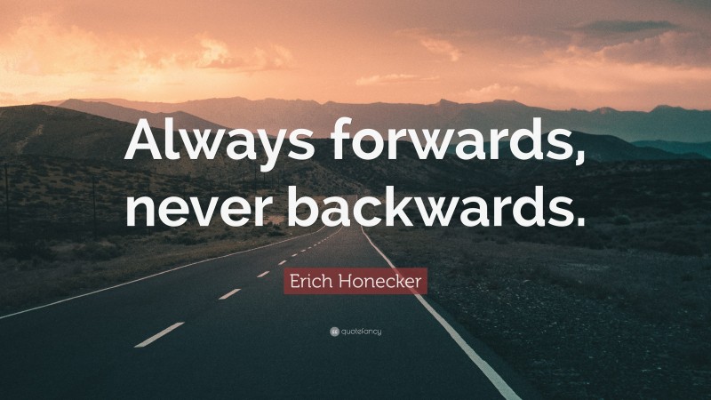 Erich Honecker Quote: “Always forwards, never backwards.”