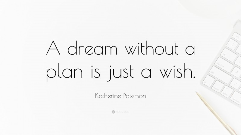 Katherine Paterson Quote: “A dream without a plan is just a wish.”