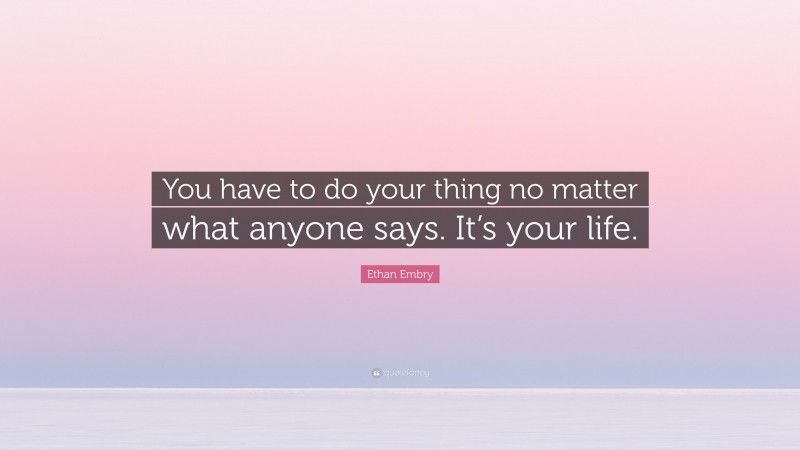 Ethan Embry Quote: “You have to do your thing no matter what anyone says. It’s your life.”