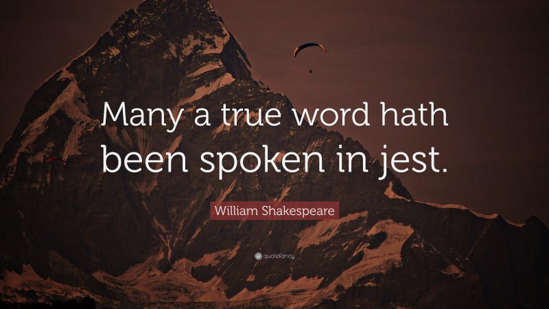 William Shakespeare Quote: “Many a true word hath been spoken in jest.”