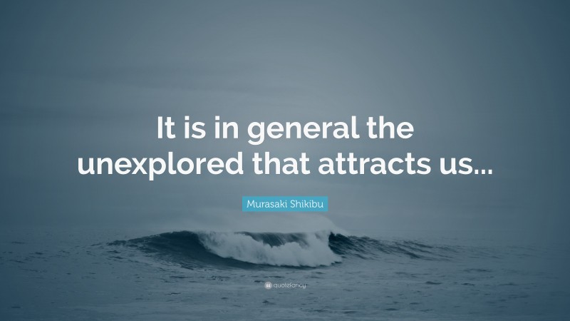Murasaki Shikibu Quote: “It is in general the unexplored that attracts us...”