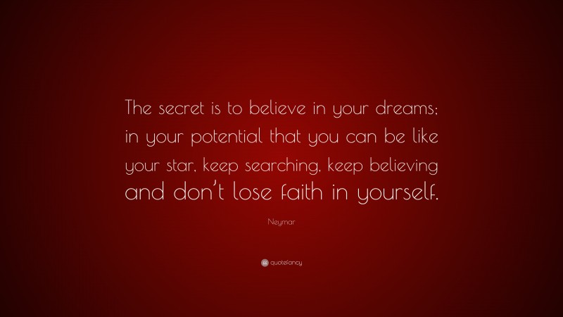 Neymar Quote: “The secret is to believe in your dreams; in your potential that you can be like your star, keep searching, keep believing and don’t lose faith in yourself.”