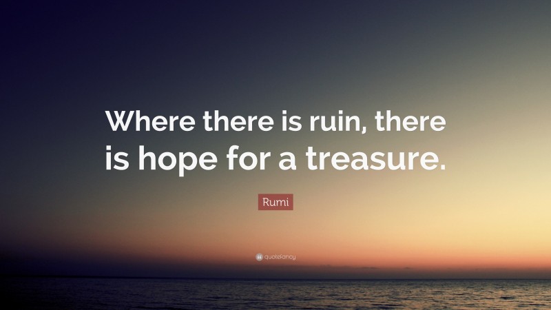 Rumi Quote: “Where there is ruin, there is hope for a treasure.”