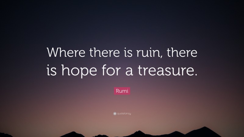 Rumi Quote: “Where there is ruin, there is hope for a treasure.”