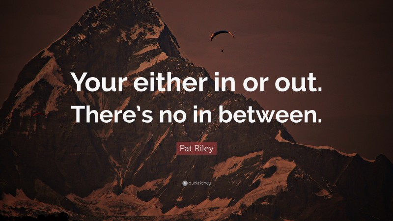Pat Riley Quote: “Your either in or out. There’s no in between.”