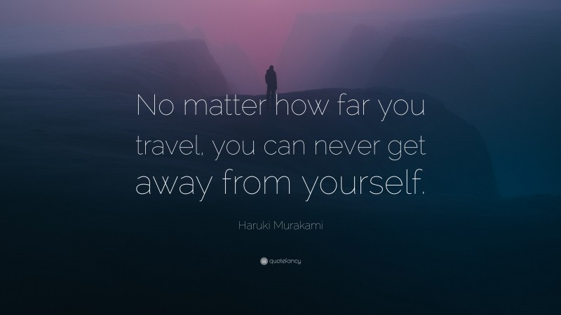 Haruki Murakami Quote: “No matter how far you travel, you can never get away from yourself.”