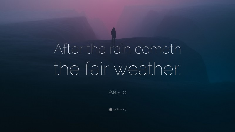 Aesop Quote: “After the rain cometh the fair weather.”